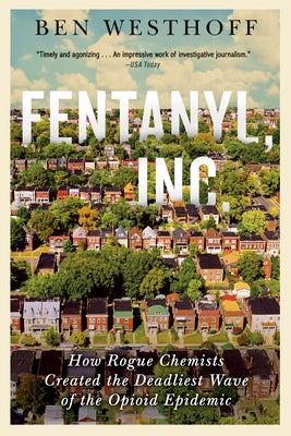 Fentanyl, Inc.: How Rogue Chemists Are Creating the Deadliest Wave of the Opioid Epidemic by Westhoff, Ben