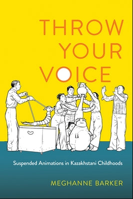 Throw Your Voice: Suspended Animations in Kazakhstani Childhoods by Barker, Meghanne