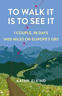 To Walk It Is to See It: 1 Couple, 98 Days, 1400 Miles on Europe's Gr5 by Elkind, Kathy