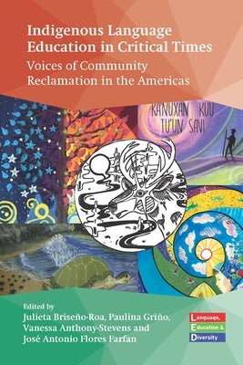 Indigenous Language Education in Critical Times: Voices of Community Reclamation in the Americas by Brise&#195;&#177;o-Roa, Julieta