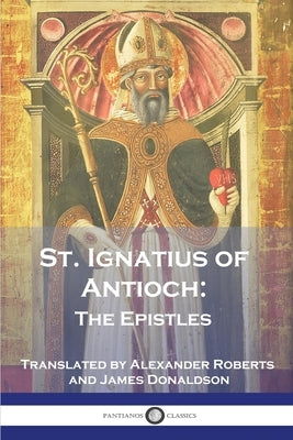 St. Ignatius of Antioch: The Epistles by Antioch, St Ignatius of