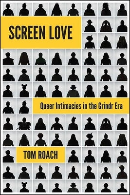 Screen Love: Queer Intimacies in the Grindr Era by Roach, Tom