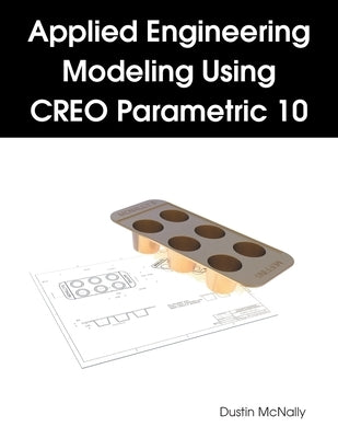 Applied Engineering Modeling Using CREO Parametric 10 by McNally, Dustin