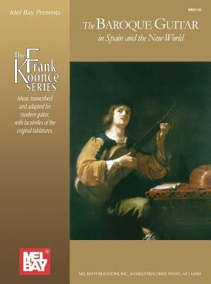 The Baroque Guitar in Spain and the New World: Gaspar Sanz, Antonio de Santa Cruz, Francisco Guerau, Santiago de Murcia by Koonce, Frank