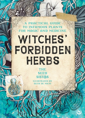 Witches' Forbidden Herbs: A Practical Guide to Infamous Plants for Magic and Medicine by The Seed Sistas