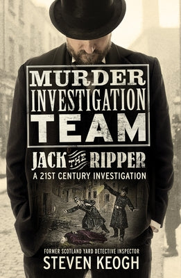 Murder Investigation Team: Jack the Ripper: A 21st Century Investigation (Investigating the Ripper Case, Jack the Ripper True Crime Book, How to Catch by Keogh, Steven