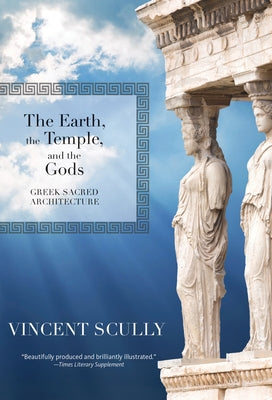 The Earth, the Temple, and the Gods: Greek Sacred Architecture by Scully, Vincent