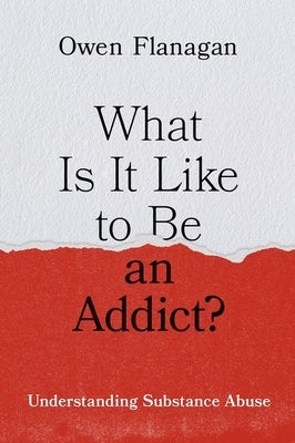 What Is It Like to Be an Addict?: Understanding Substance Abuse by Flanagan, Owen