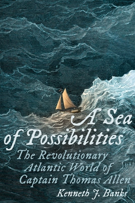 A Sea of Possibilities: The Revolutionary Atlantic World of Captain Thomas Allen by Banks, Kenneth J.