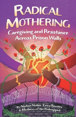 Radical Mothering: Caregiving and Resistance Across Prison Walls by Naber, Nadine