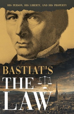 Bastiat's The Law: His Person, His Liberty, and His Property by Bastiat, Claude FrÃ©dÃ©ric