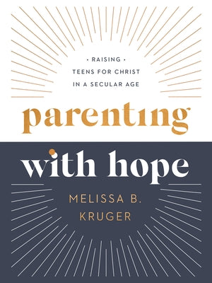 Parenting with Hope: Raising Teens for Christ in a Secular Age by Kruger, Melissa B.