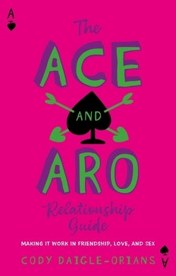 The Ace and Aro Relationship Guide: Making It Work in Friendship, Love, and Sex by Daigle-Orians, Cody