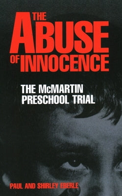 The Abuse of Innocence: The McMartin Preschool Trial by Eberle, Paul