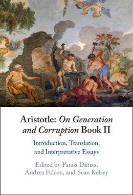 Aristotle: On Generation and Corruption Book II: Introduction, Translation, and Interpretative Essays by Dimas, Panos