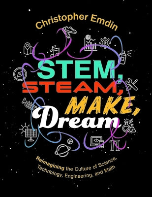 Reimagining the Culture of Science, Technology, Engineering, and Mathematics Stem, Steam, Make, Dream by Emdin, Christ