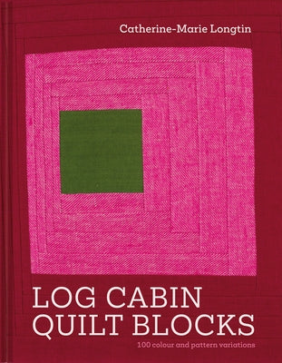 Log Cabin Quilt Blocks: 100 Colour and Pattern Variations by Longtin, Catherine-Marie