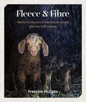 Fleece and Fibre: Textile Producers of Vancouver Island and the Gulf Islands by McCabe, Francine