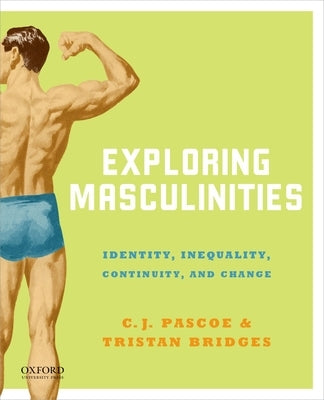 Exploring Masculinities: Identity, Inequality, Continuity and Change by Pascoe, C. J.