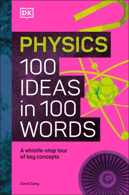 Physics 100 Ideas in 100 Words: A Whistle-Stop Tour of Science's Key Concepts by Dk