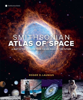 Smithsonian Atlas of Space: A Map to the Universe from the Big Bang to the Future by Launius, Roger D.