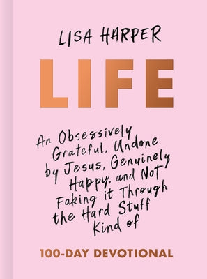 Life: An Obsessively Grateful, Undone by Jesus, Genuinely Happy, and Not Faking It Through the Hard Stuff Kind of 100-Day De by Harper, Lisa