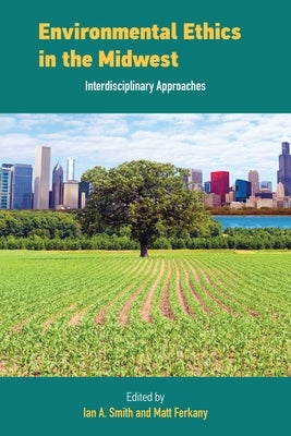 Environmental Ethics in the Midwest: Interdisciplinary Approaches by Smith, Ian