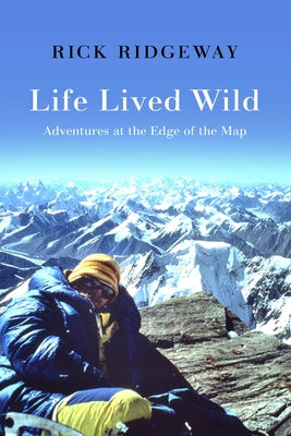 Life Lived Wild: Adventures at the Edge of the Map by Ridgeway, Rick