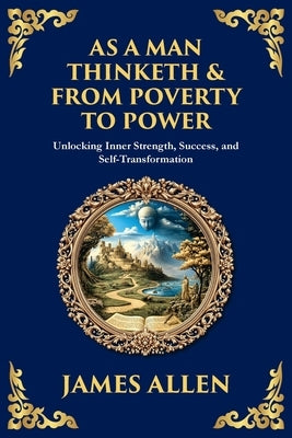 As a Man Thinketh & From Poverty to Power: Unlocking Inner Strength, Success, and Self-Transformation (Large Print Deluxe Edition For Easy Reading) by Allen, James