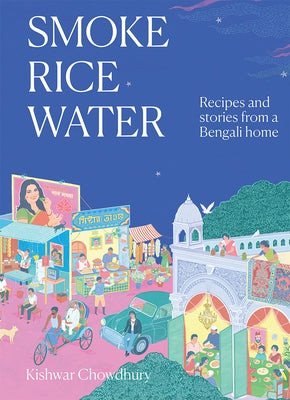 Smoke, Rice, Water: Recipes and Stories from a Bengali Home by Chowdhury, Kishwar