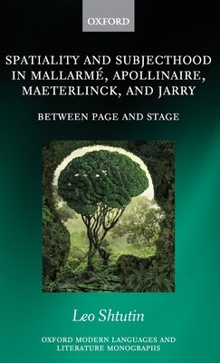 Spatiality and Subjecthood in Mallarme, Apollinaire, Maeterlinck, and Jarry: Between Page and Stage by Shtutin, Leo
