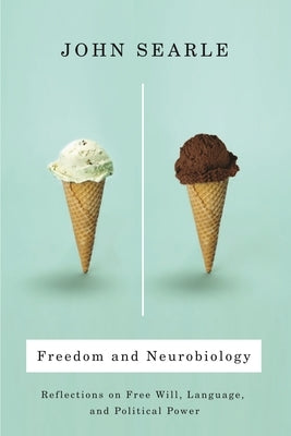 Freedom and Neurobiology: Reflections on Free Will, Language, and Political Power by Searle, John