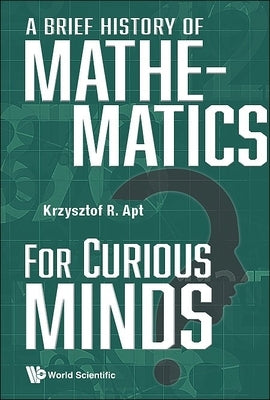 A Brief History of Mathematics for Curious Minds by Apt, Krzysztof R.