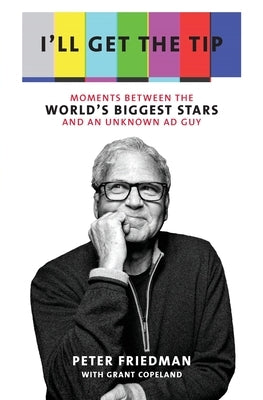 I'll Get the Tip: Moments Between the World's Biggest Stars and an Unknown Ad Guy by Friedman, Peter