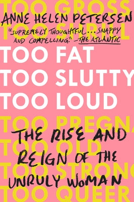 Too Fat, Too Slutty, Too Loud: The Rise and Reign of the Unruly Woman by Petersen, Anne Helen