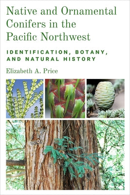 Native and Ornamental Conifers in the Pacific Northwest: Identification, Botany and Natural History by Price, Elizabeth A.