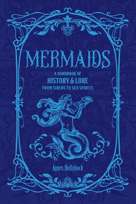 Mermaids: A Handbook of History & Lore from Sirens to Sea Spirits by Hollyhock, Agnes