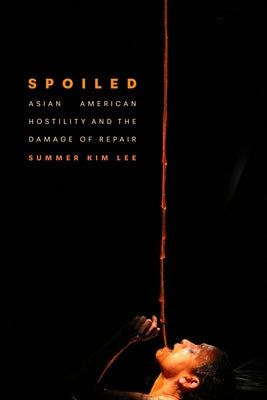 Spoiled: Asian American Hostility and the Damage of Repair by Kim Lee, Summer