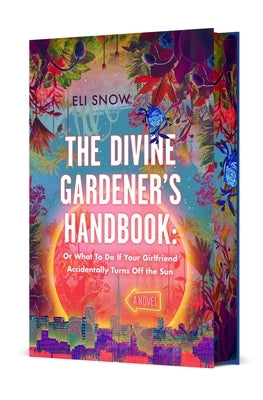 The Divine Gardener's Handbook: Or What to Do If Your Girlfriend Accidentally Turns Off the Sun: A Novel by Snow, Eli