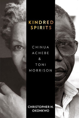 Kindred Spirits: Chinua Achebe and Toni Morrison by Okonkwo, Christopher N.