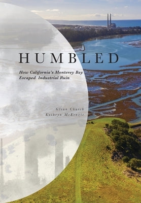 Humbled: How California's Monterey Bay Escaped Industrial Ruin by Church, Glenn