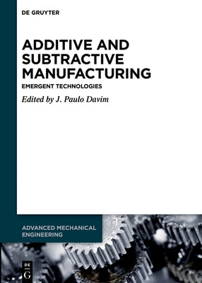 Additive and Subtractive Manufacturing: Emergent Technologies by Davim, J. Paulo