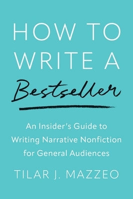 How to Write a Bestseller: An Insider's Guide to Writing Narrative Nonfiction for General Audiences by Mazzeo, Tilar J.