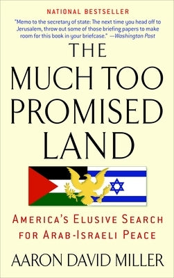 The Much Too Promised Land: America's Elusive Search for Arab-Israeli Peace by Miller, Aaron David