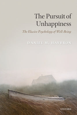 The Pursuit of Unhappiness: The Elusive Psychology of Well-Being by Haybron, Daniel M.