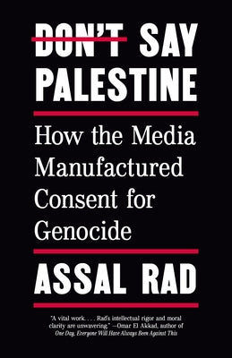 Don't Say Palestine: How the Media Manufactured Consent for Genocide by Rad, Assal
