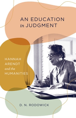 An Education in Judgment: Hannah Arendt and the Humanities by Rodowick, D. N.