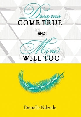 Dreams Come True, and Mine Will Too: A Memoir of Renewed Hope by Ndende, Danielle