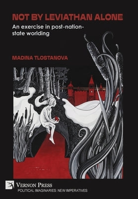 Not by Leviathan alone: An exercise in post-nation-state worlding by Tlostanova, Madina