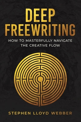 Deep Freewriting: How to Masterfully Navigate the Creative Flow by Webber, Stephen Lloyd